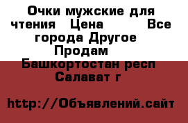 Очки мужские для чтения › Цена ­ 184 - Все города Другое » Продам   . Башкортостан респ.,Салават г.